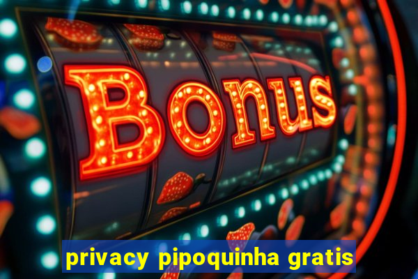 privacy pipoquinha gratis